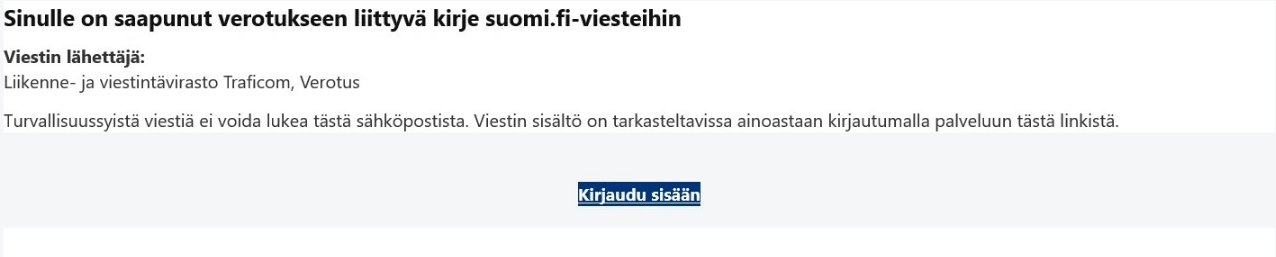Huijausviesti, joka näyttää tulevan Liikenne- ja viestintävirasto Traficomilta ja verotuksesta. Viestissä väitetään, että Suomi.fi-viesteihin on saapunut verotukseen liittyvä kirje, ja siinä on painike 'Kirjaudu sisään', joka johtaa väärennetylle sivulle.